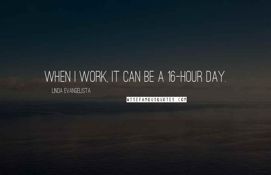 Linda Evangelista Quotes: When I work, it can be a 16-hour day.