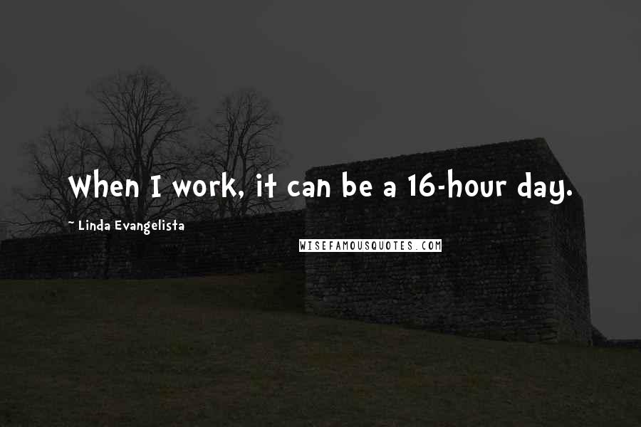 Linda Evangelista Quotes: When I work, it can be a 16-hour day.