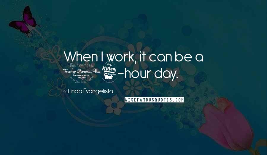 Linda Evangelista Quotes: When I work, it can be a 16-hour day.