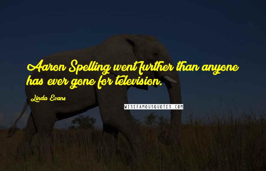 Linda Evans Quotes: Aaron Spelling went further than anyone has ever gone for television.