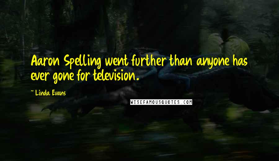 Linda Evans Quotes: Aaron Spelling went further than anyone has ever gone for television.