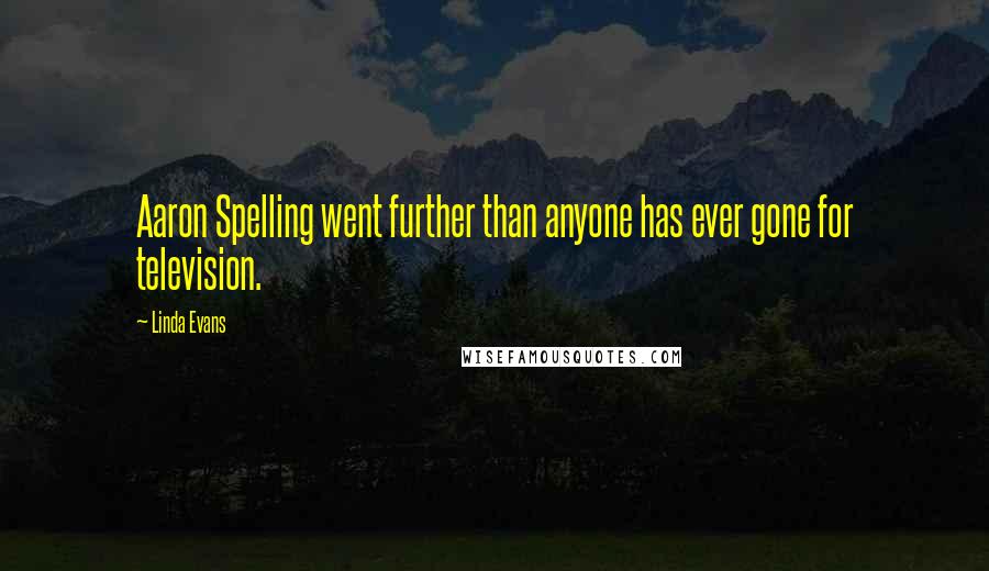 Linda Evans Quotes: Aaron Spelling went further than anyone has ever gone for television.