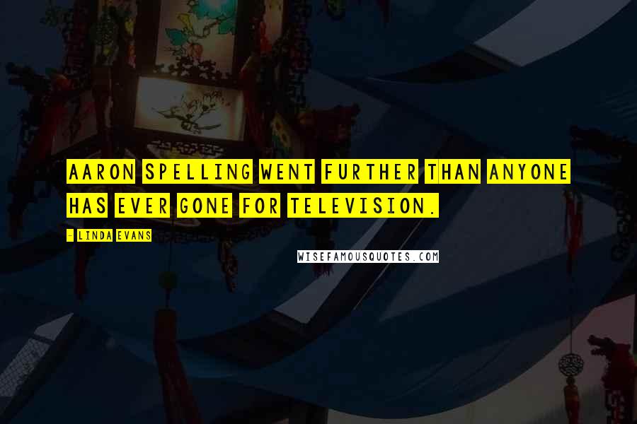 Linda Evans Quotes: Aaron Spelling went further than anyone has ever gone for television.