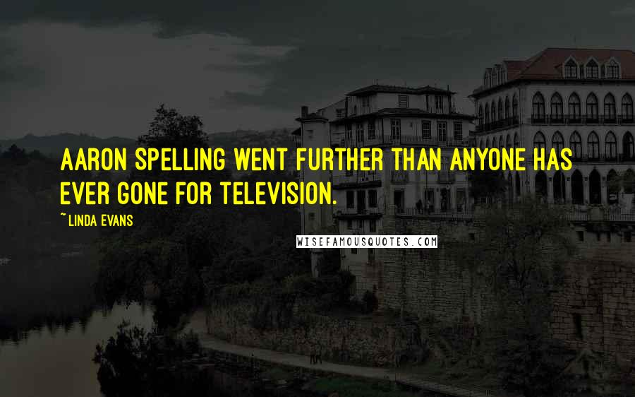 Linda Evans Quotes: Aaron Spelling went further than anyone has ever gone for television.