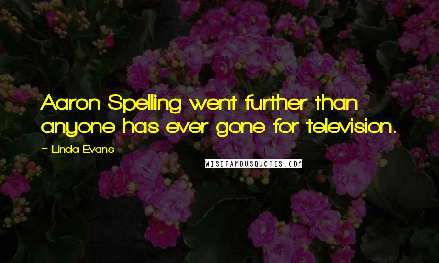 Linda Evans Quotes: Aaron Spelling went further than anyone has ever gone for television.