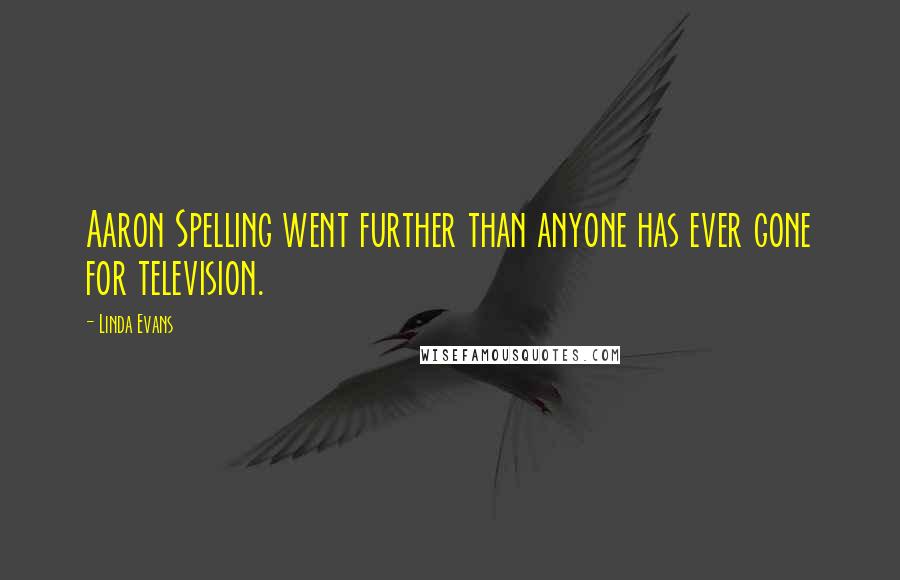 Linda Evans Quotes: Aaron Spelling went further than anyone has ever gone for television.