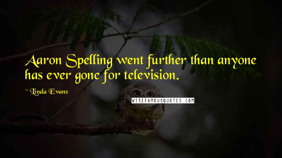 Linda Evans Quotes: Aaron Spelling went further than anyone has ever gone for television.