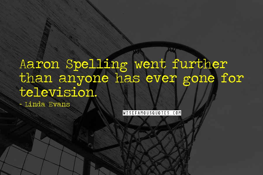 Linda Evans Quotes: Aaron Spelling went further than anyone has ever gone for television.