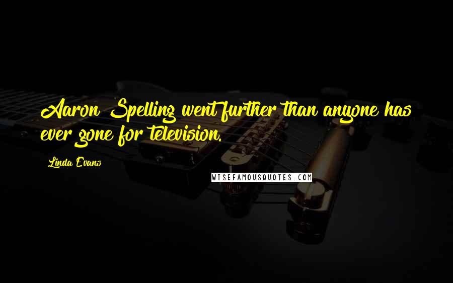 Linda Evans Quotes: Aaron Spelling went further than anyone has ever gone for television.