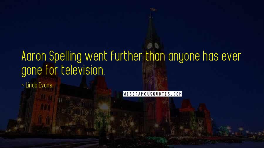 Linda Evans Quotes: Aaron Spelling went further than anyone has ever gone for television.