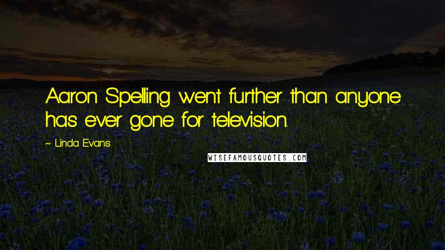 Linda Evans Quotes: Aaron Spelling went further than anyone has ever gone for television.