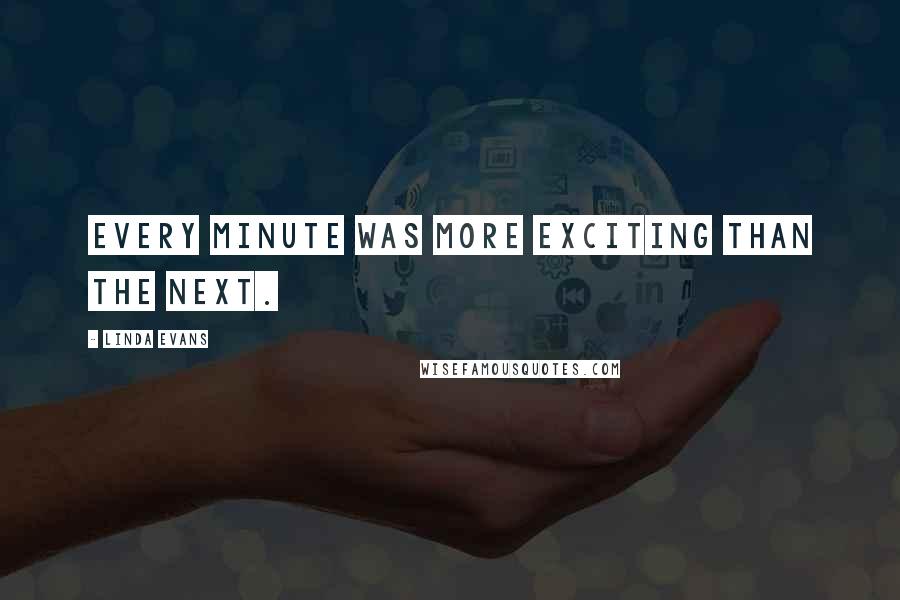 Linda Evans Quotes: Every minute was more exciting than the next.