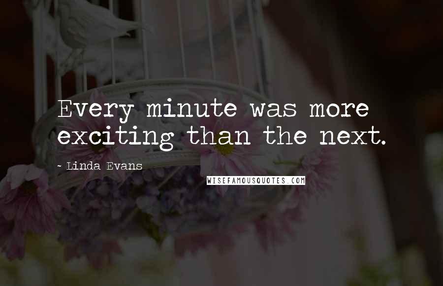 Linda Evans Quotes: Every minute was more exciting than the next.