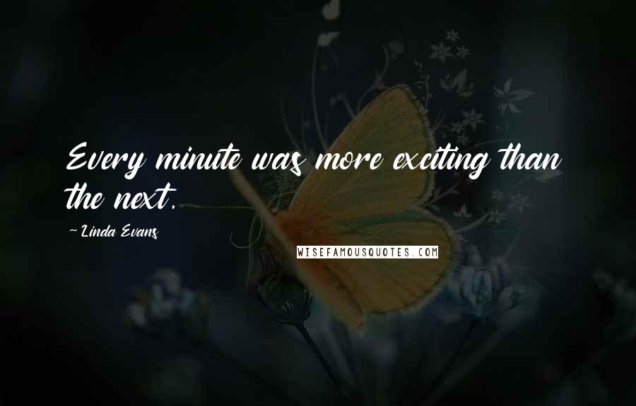 Linda Evans Quotes: Every minute was more exciting than the next.