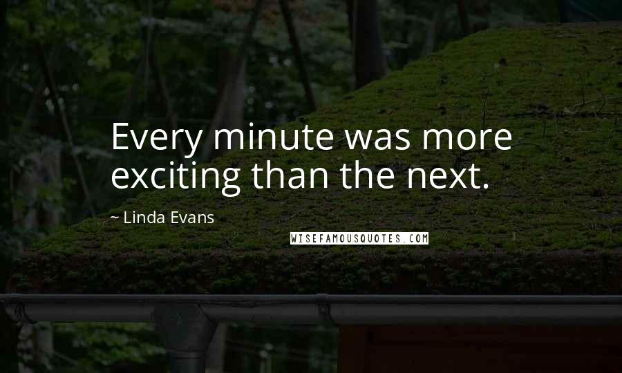 Linda Evans Quotes: Every minute was more exciting than the next.