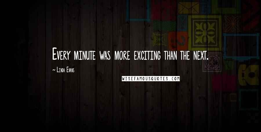 Linda Evans Quotes: Every minute was more exciting than the next.