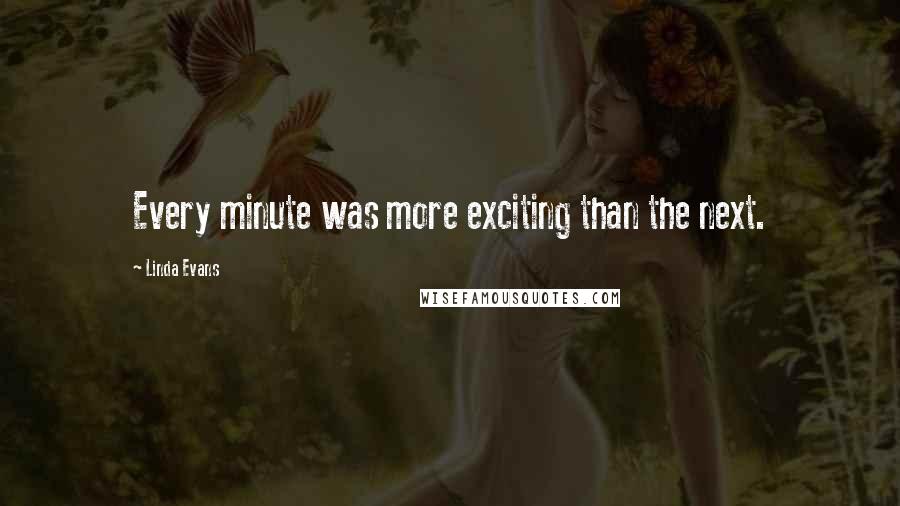 Linda Evans Quotes: Every minute was more exciting than the next.