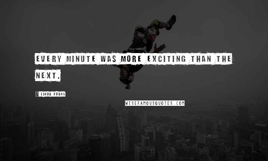 Linda Evans Quotes: Every minute was more exciting than the next.