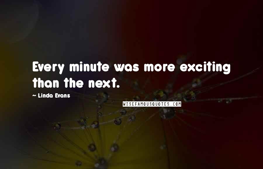 Linda Evans Quotes: Every minute was more exciting than the next.