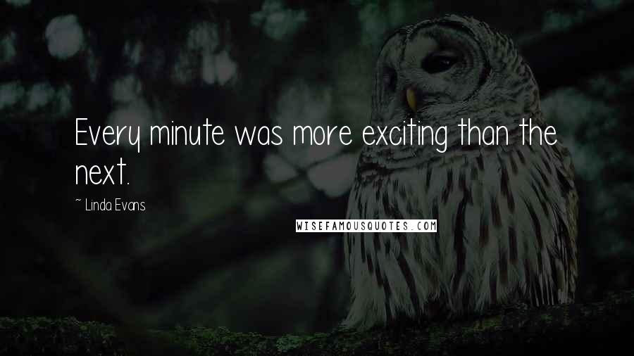 Linda Evans Quotes: Every minute was more exciting than the next.