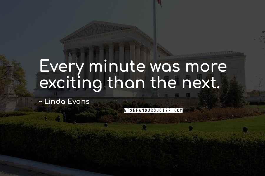 Linda Evans Quotes: Every minute was more exciting than the next.