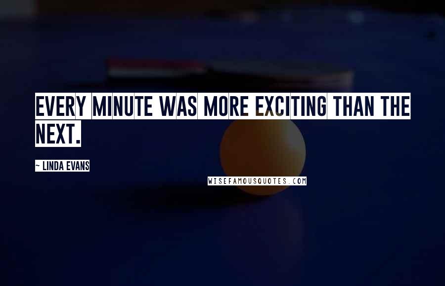 Linda Evans Quotes: Every minute was more exciting than the next.