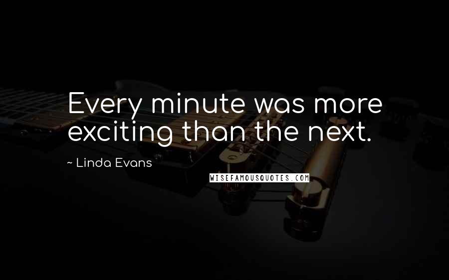 Linda Evans Quotes: Every minute was more exciting than the next.