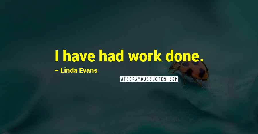 Linda Evans Quotes: I have had work done.