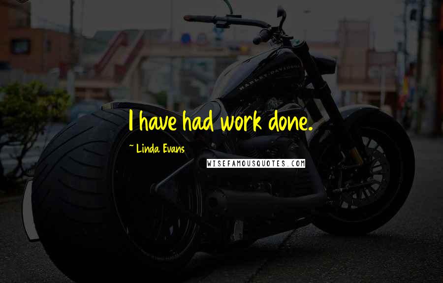 Linda Evans Quotes: I have had work done.