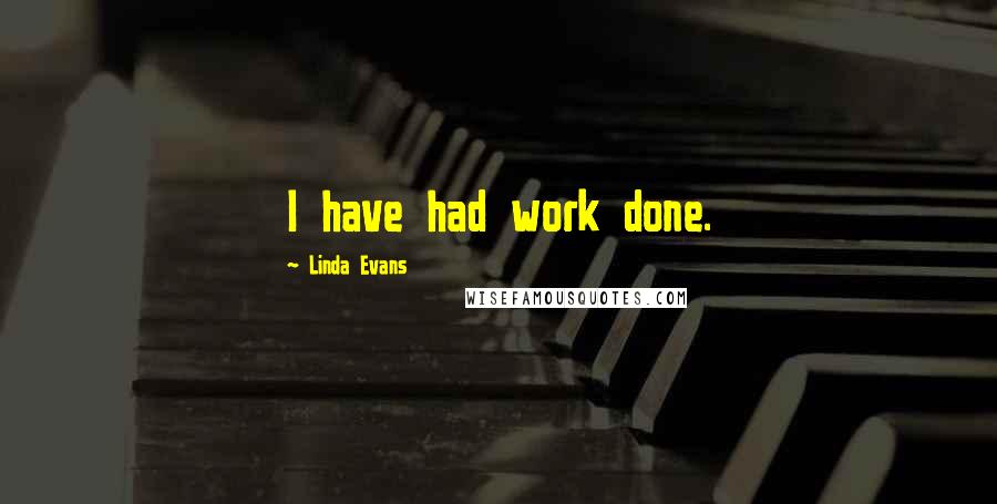 Linda Evans Quotes: I have had work done.