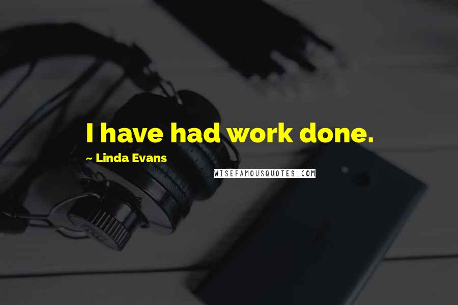 Linda Evans Quotes: I have had work done.