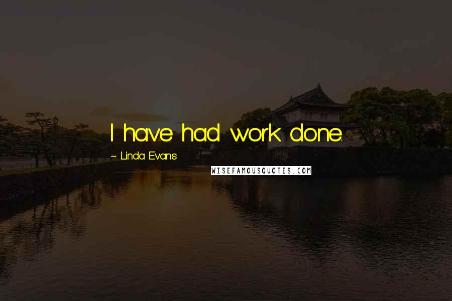 Linda Evans Quotes: I have had work done.