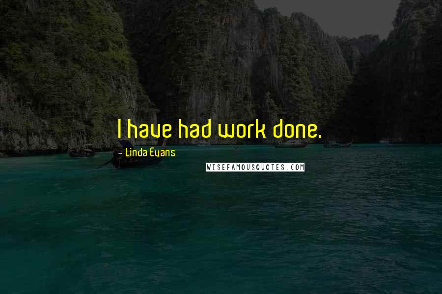 Linda Evans Quotes: I have had work done.