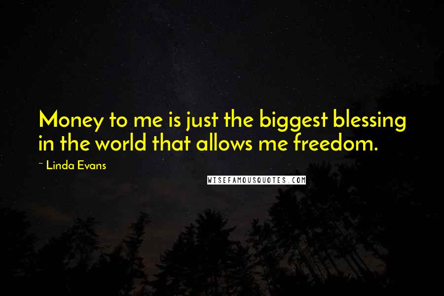 Linda Evans Quotes: Money to me is just the biggest blessing in the world that allows me freedom.