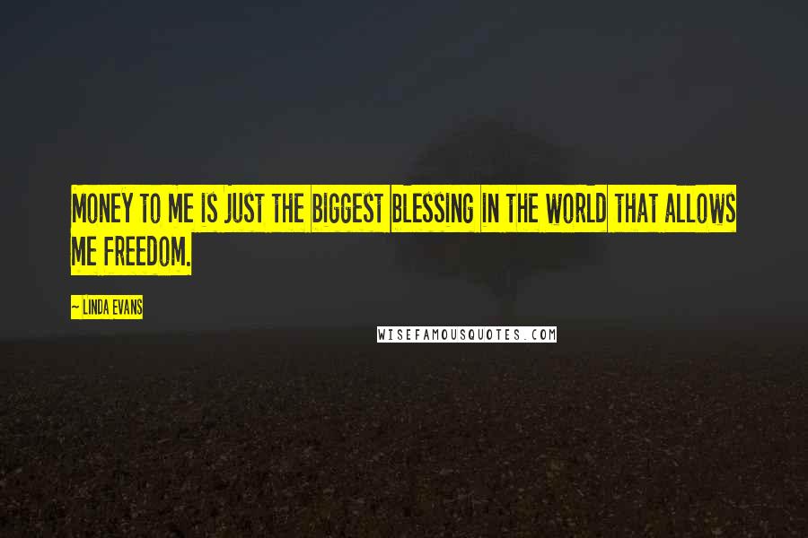 Linda Evans Quotes: Money to me is just the biggest blessing in the world that allows me freedom.