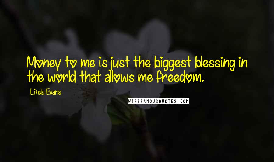 Linda Evans Quotes: Money to me is just the biggest blessing in the world that allows me freedom.