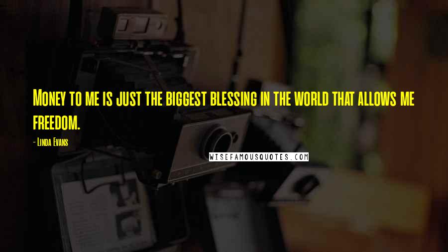 Linda Evans Quotes: Money to me is just the biggest blessing in the world that allows me freedom.