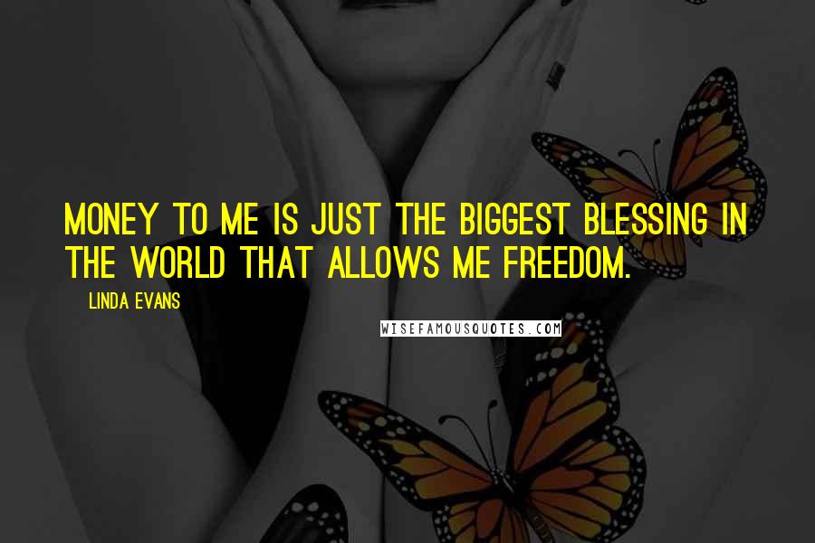 Linda Evans Quotes: Money to me is just the biggest blessing in the world that allows me freedom.