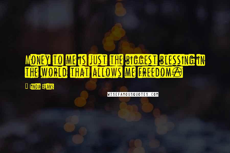 Linda Evans Quotes: Money to me is just the biggest blessing in the world that allows me freedom.