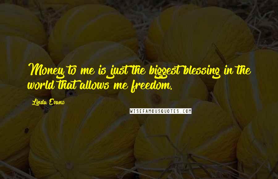 Linda Evans Quotes: Money to me is just the biggest blessing in the world that allows me freedom.