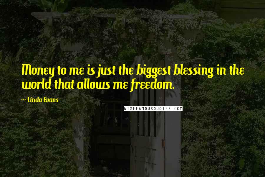 Linda Evans Quotes: Money to me is just the biggest blessing in the world that allows me freedom.