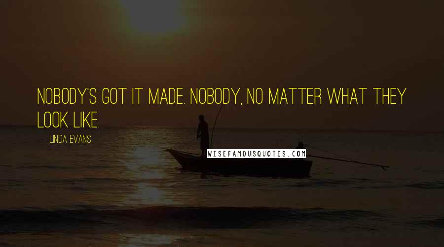 Linda Evans Quotes: Nobody's got it made. Nobody, no matter what they look like.