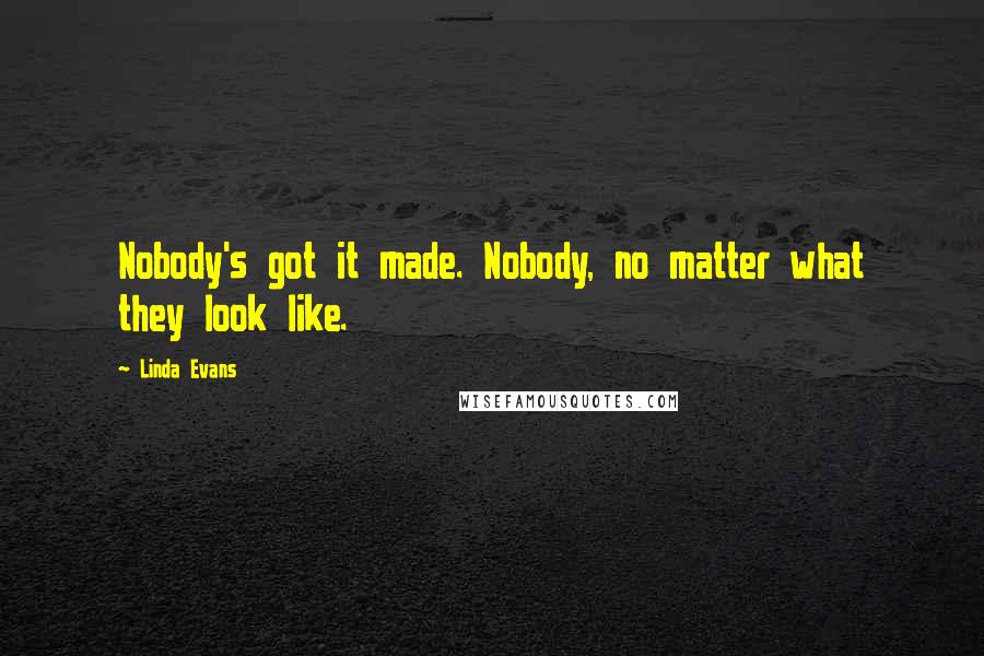 Linda Evans Quotes: Nobody's got it made. Nobody, no matter what they look like.