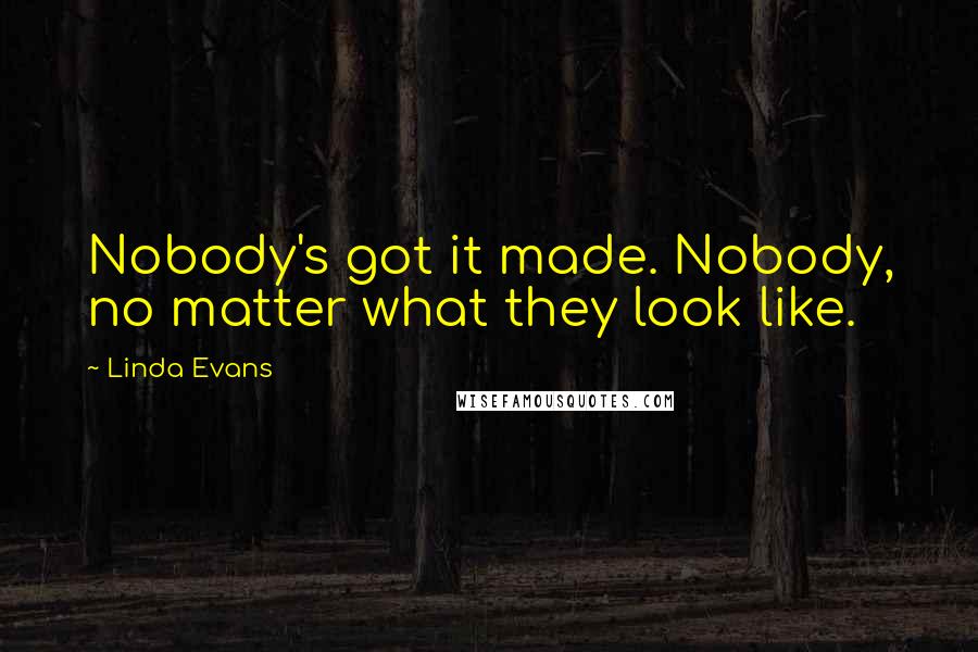 Linda Evans Quotes: Nobody's got it made. Nobody, no matter what they look like.