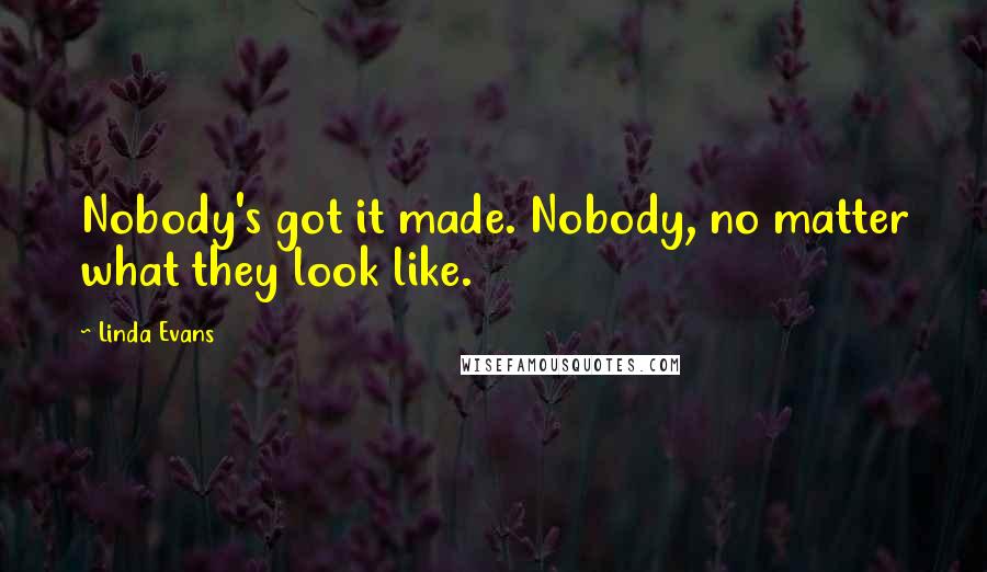 Linda Evans Quotes: Nobody's got it made. Nobody, no matter what they look like.