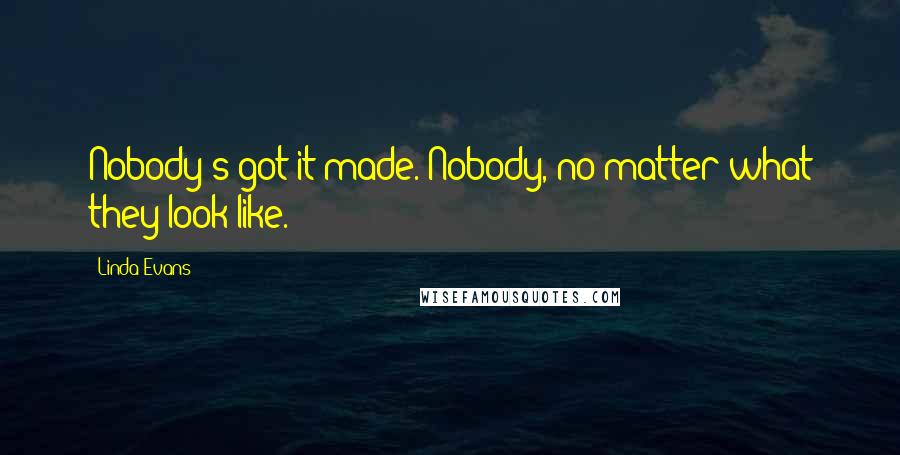 Linda Evans Quotes: Nobody's got it made. Nobody, no matter what they look like.