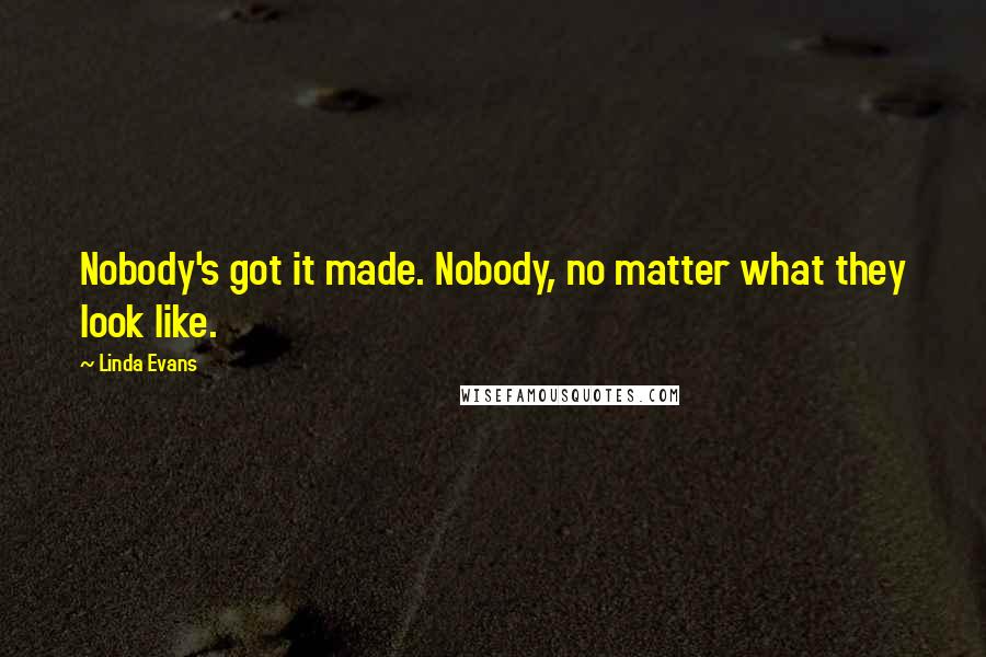 Linda Evans Quotes: Nobody's got it made. Nobody, no matter what they look like.