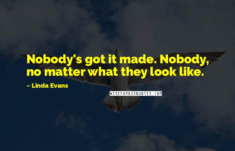 Linda Evans Quotes: Nobody's got it made. Nobody, no matter what they look like.