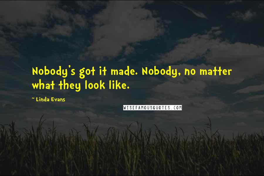 Linda Evans Quotes: Nobody's got it made. Nobody, no matter what they look like.