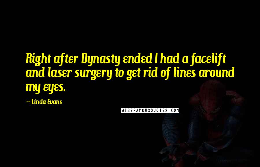 Linda Evans Quotes: Right after Dynasty ended I had a facelift and laser surgery to get rid of lines around my eyes.